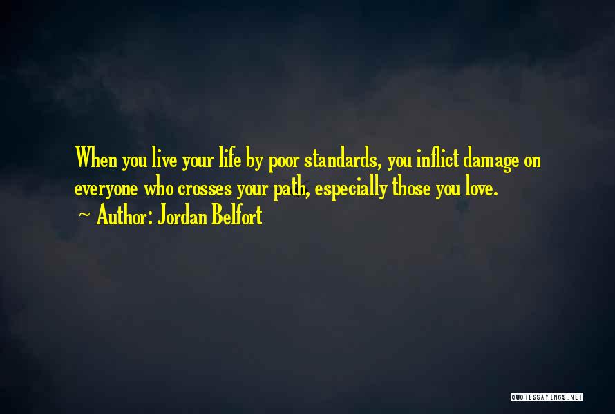 Jordan Belfort Quotes: When You Live Your Life By Poor Standards, You Inflict Damage On Everyone Who Crosses Your Path, Especially Those You