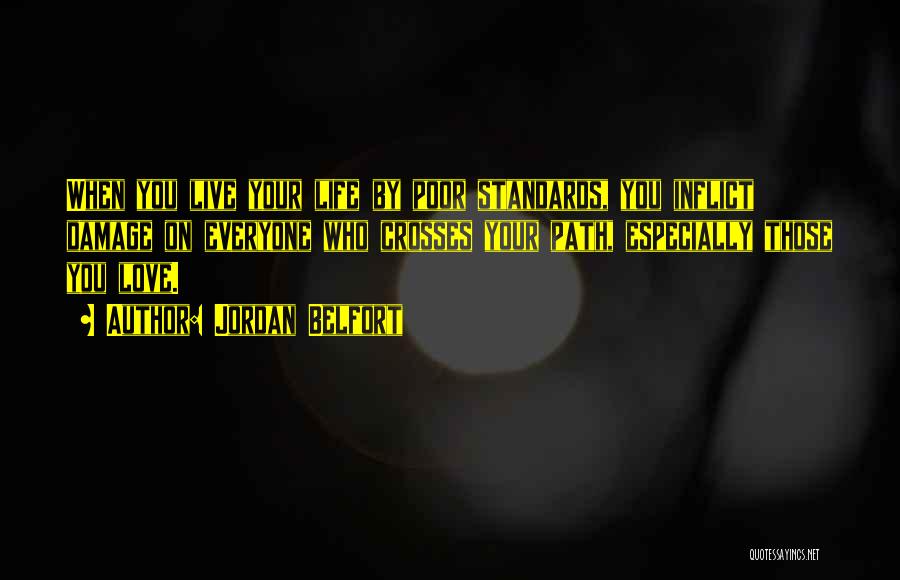 Jordan Belfort Quotes: When You Live Your Life By Poor Standards, You Inflict Damage On Everyone Who Crosses Your Path, Especially Those You