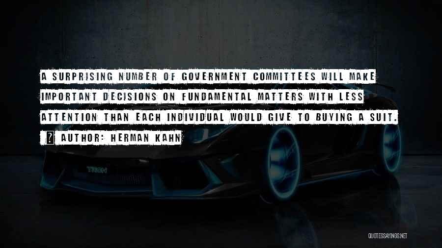 Herman Kahn Quotes: A Surprising Number Of Government Committees Will Make Important Decisions On Fundamental Matters With Less Attention Than Each Individual Would