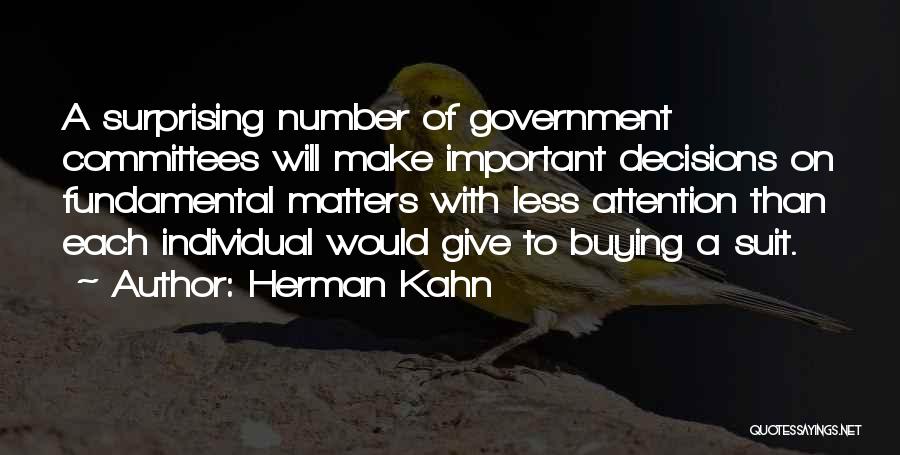 Herman Kahn Quotes: A Surprising Number Of Government Committees Will Make Important Decisions On Fundamental Matters With Less Attention Than Each Individual Would