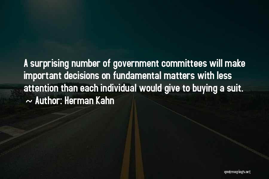 Herman Kahn Quotes: A Surprising Number Of Government Committees Will Make Important Decisions On Fundamental Matters With Less Attention Than Each Individual Would