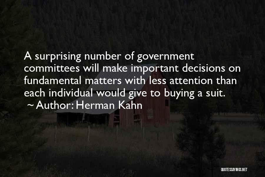Herman Kahn Quotes: A Surprising Number Of Government Committees Will Make Important Decisions On Fundamental Matters With Less Attention Than Each Individual Would