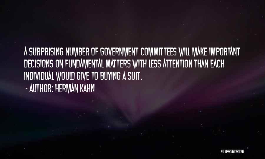 Herman Kahn Quotes: A Surprising Number Of Government Committees Will Make Important Decisions On Fundamental Matters With Less Attention Than Each Individual Would