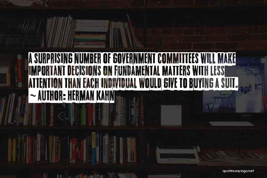 Herman Kahn Quotes: A Surprising Number Of Government Committees Will Make Important Decisions On Fundamental Matters With Less Attention Than Each Individual Would