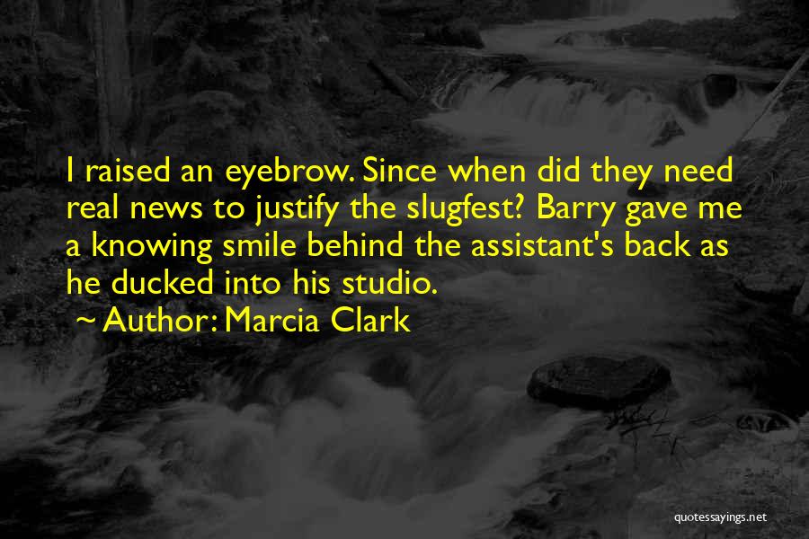 Marcia Clark Quotes: I Raised An Eyebrow. Since When Did They Need Real News To Justify The Slugfest? Barry Gave Me A Knowing