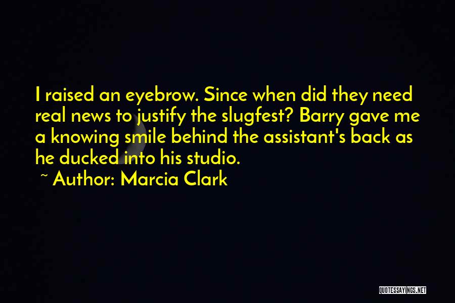 Marcia Clark Quotes: I Raised An Eyebrow. Since When Did They Need Real News To Justify The Slugfest? Barry Gave Me A Knowing