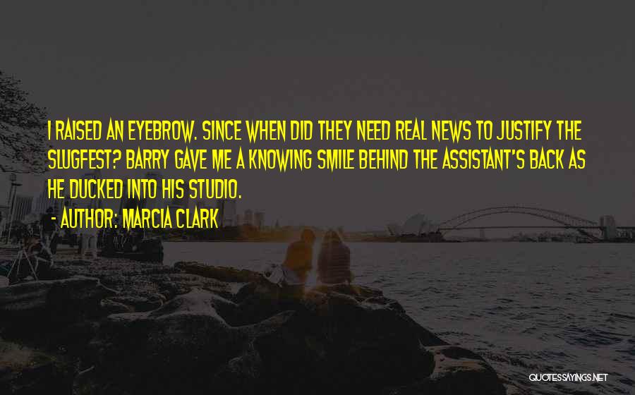 Marcia Clark Quotes: I Raised An Eyebrow. Since When Did They Need Real News To Justify The Slugfest? Barry Gave Me A Knowing