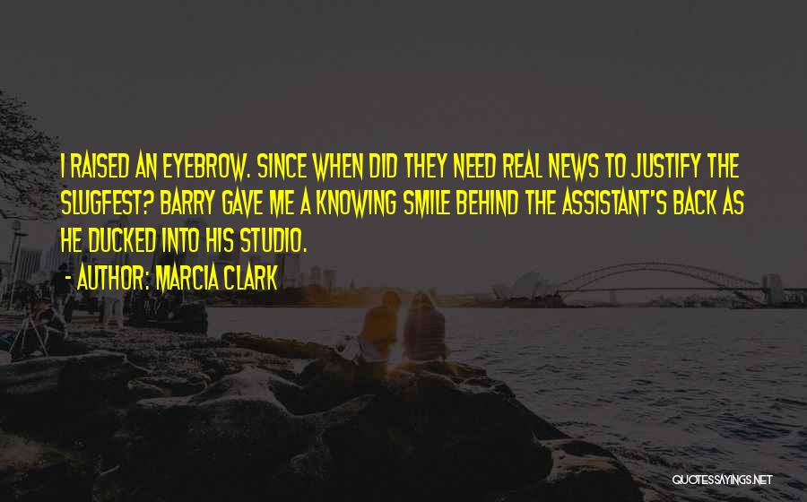 Marcia Clark Quotes: I Raised An Eyebrow. Since When Did They Need Real News To Justify The Slugfest? Barry Gave Me A Knowing