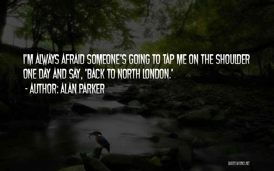 Alan Parker Quotes: I'm Always Afraid Someone's Going To Tap Me On The Shoulder One Day And Say, 'back To North London.'