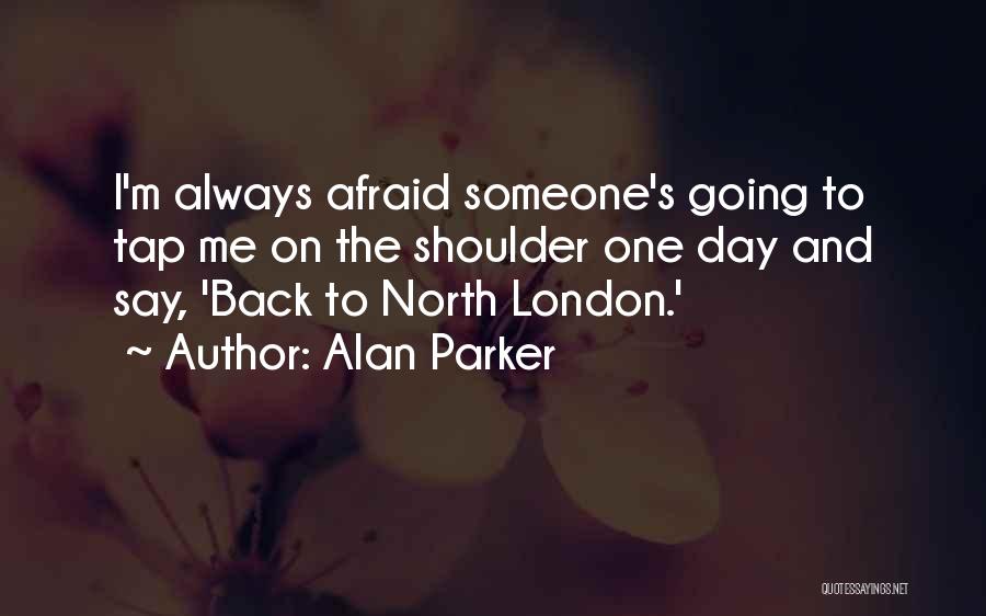 Alan Parker Quotes: I'm Always Afraid Someone's Going To Tap Me On The Shoulder One Day And Say, 'back To North London.'