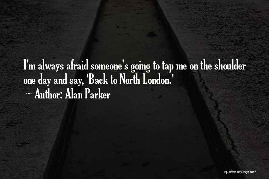 Alan Parker Quotes: I'm Always Afraid Someone's Going To Tap Me On The Shoulder One Day And Say, 'back To North London.'