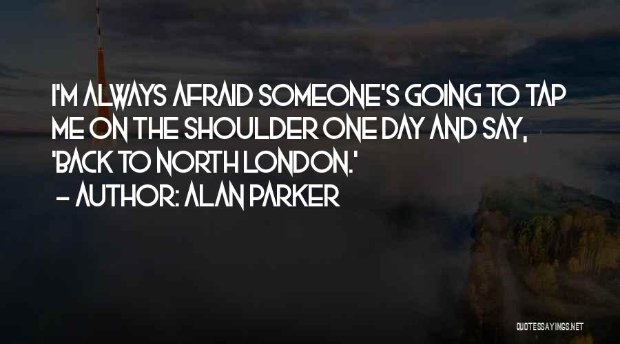 Alan Parker Quotes: I'm Always Afraid Someone's Going To Tap Me On The Shoulder One Day And Say, 'back To North London.'