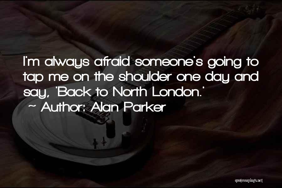 Alan Parker Quotes: I'm Always Afraid Someone's Going To Tap Me On The Shoulder One Day And Say, 'back To North London.'