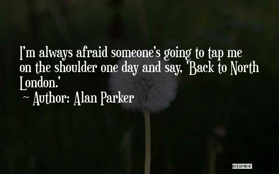 Alan Parker Quotes: I'm Always Afraid Someone's Going To Tap Me On The Shoulder One Day And Say, 'back To North London.'