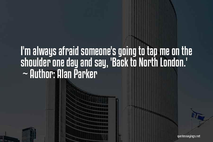 Alan Parker Quotes: I'm Always Afraid Someone's Going To Tap Me On The Shoulder One Day And Say, 'back To North London.'