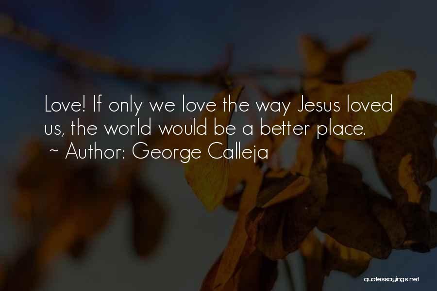 George Calleja Quotes: Love! If Only We Love The Way Jesus Loved Us, The World Would Be A Better Place.