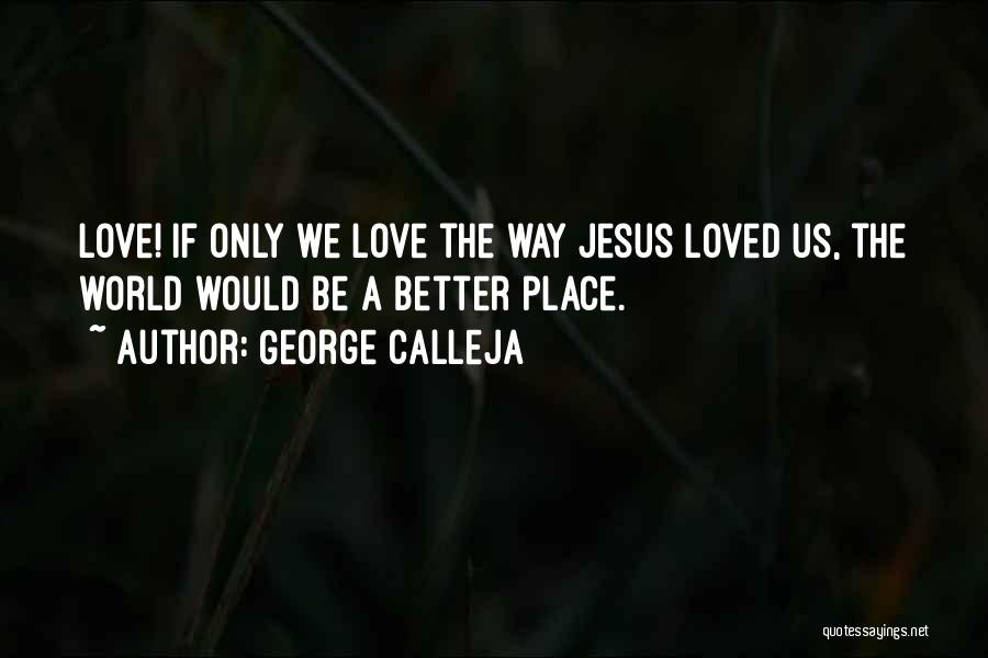 George Calleja Quotes: Love! If Only We Love The Way Jesus Loved Us, The World Would Be A Better Place.