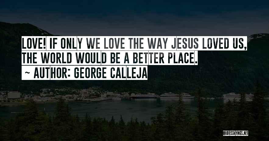 George Calleja Quotes: Love! If Only We Love The Way Jesus Loved Us, The World Would Be A Better Place.