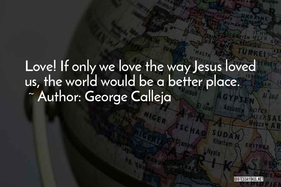 George Calleja Quotes: Love! If Only We Love The Way Jesus Loved Us, The World Would Be A Better Place.