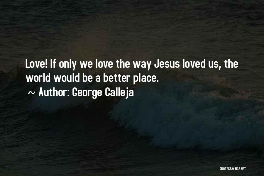 George Calleja Quotes: Love! If Only We Love The Way Jesus Loved Us, The World Would Be A Better Place.