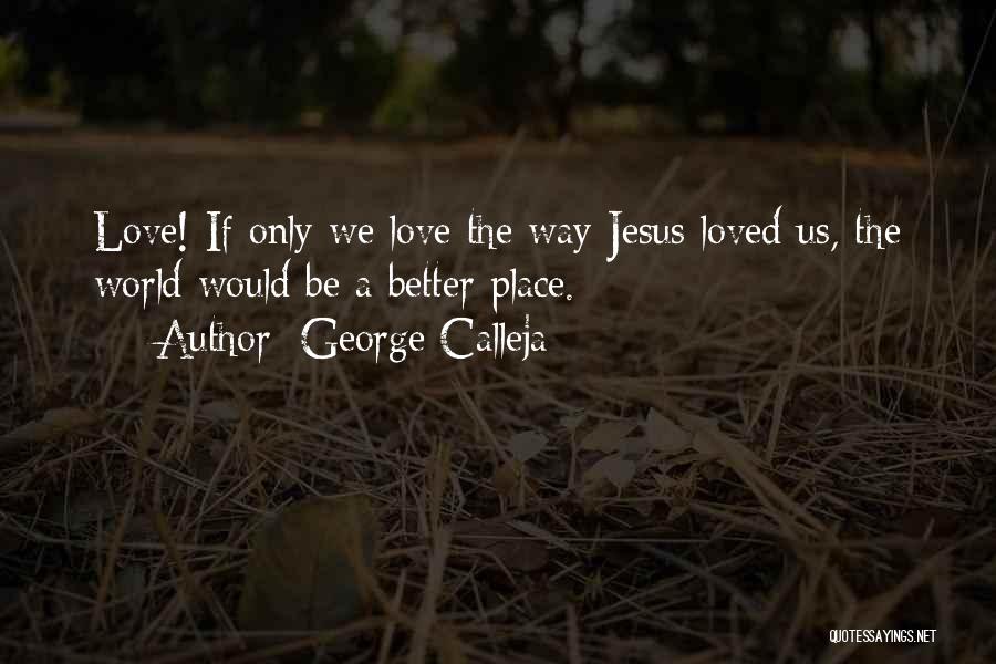 George Calleja Quotes: Love! If Only We Love The Way Jesus Loved Us, The World Would Be A Better Place.