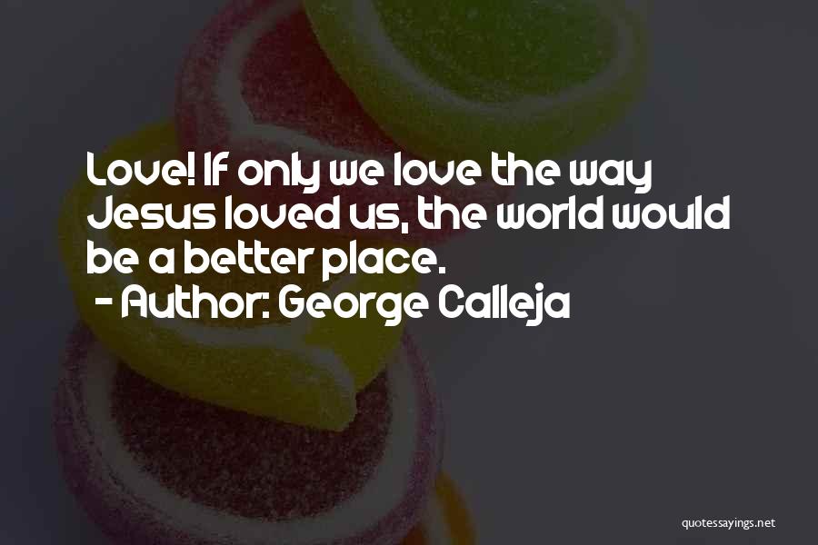 George Calleja Quotes: Love! If Only We Love The Way Jesus Loved Us, The World Would Be A Better Place.