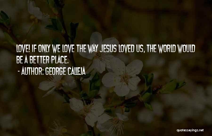 George Calleja Quotes: Love! If Only We Love The Way Jesus Loved Us, The World Would Be A Better Place.
