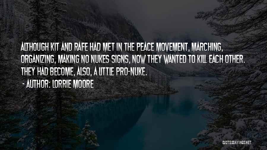 Lorrie Moore Quotes: Although Kit And Rafe Had Met In The Peace Movement, Marching, Organizing, Making No Nukes Signs, Now They Wanted To