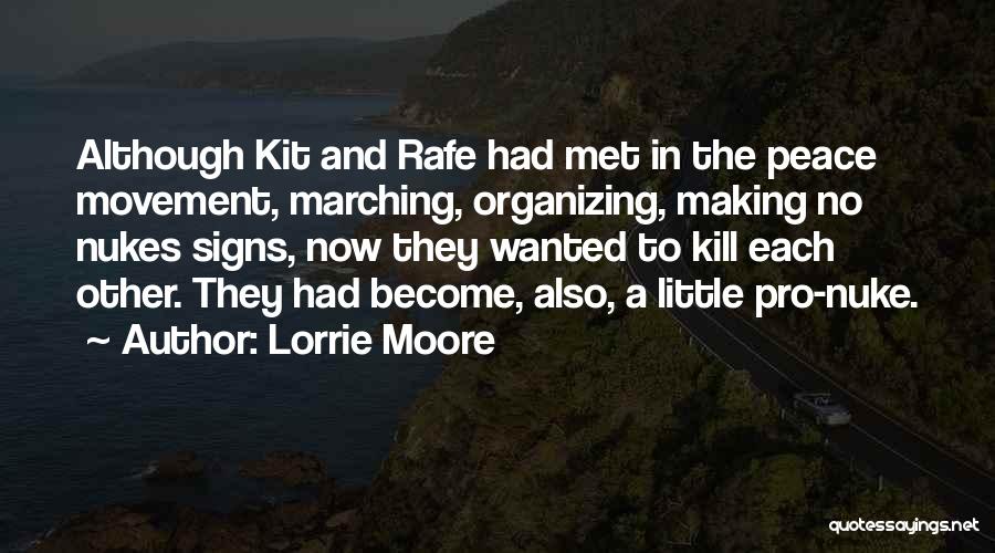 Lorrie Moore Quotes: Although Kit And Rafe Had Met In The Peace Movement, Marching, Organizing, Making No Nukes Signs, Now They Wanted To