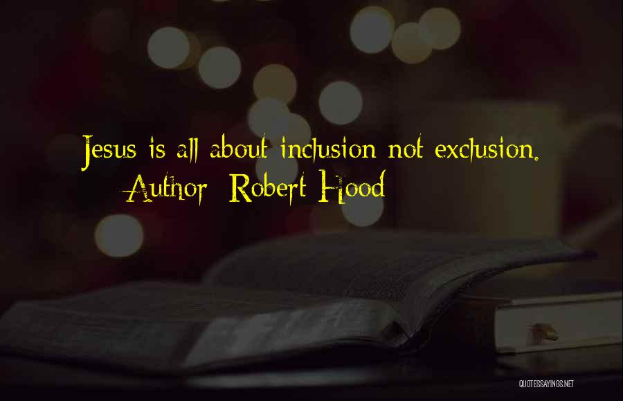 Robert Hood Quotes: Jesus Is All About Inclusion Not Exclusion.