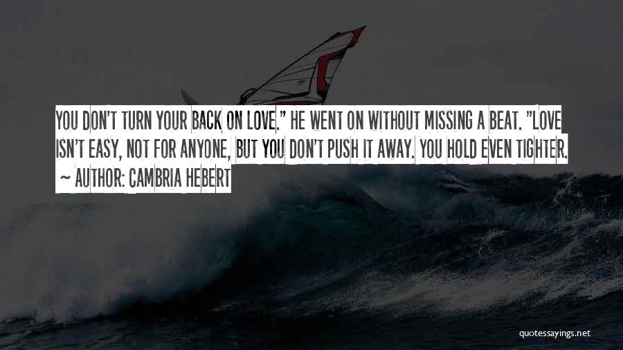 Cambria Hebert Quotes: You Don't Turn Your Back On Love. He Went On Without Missing A Beat. Love Isn't Easy, Not For Anyone,