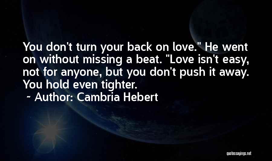 Cambria Hebert Quotes: You Don't Turn Your Back On Love. He Went On Without Missing A Beat. Love Isn't Easy, Not For Anyone,