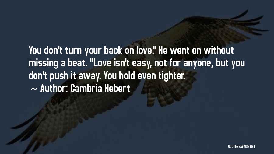 Cambria Hebert Quotes: You Don't Turn Your Back On Love. He Went On Without Missing A Beat. Love Isn't Easy, Not For Anyone,