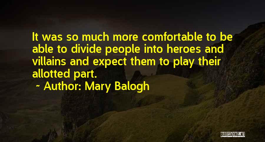 Mary Balogh Quotes: It Was So Much More Comfortable To Be Able To Divide People Into Heroes And Villains And Expect Them To