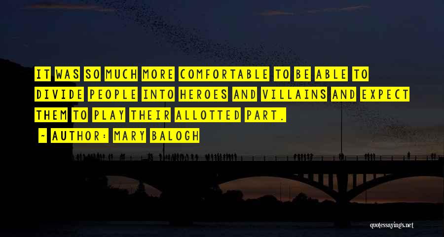 Mary Balogh Quotes: It Was So Much More Comfortable To Be Able To Divide People Into Heroes And Villains And Expect Them To