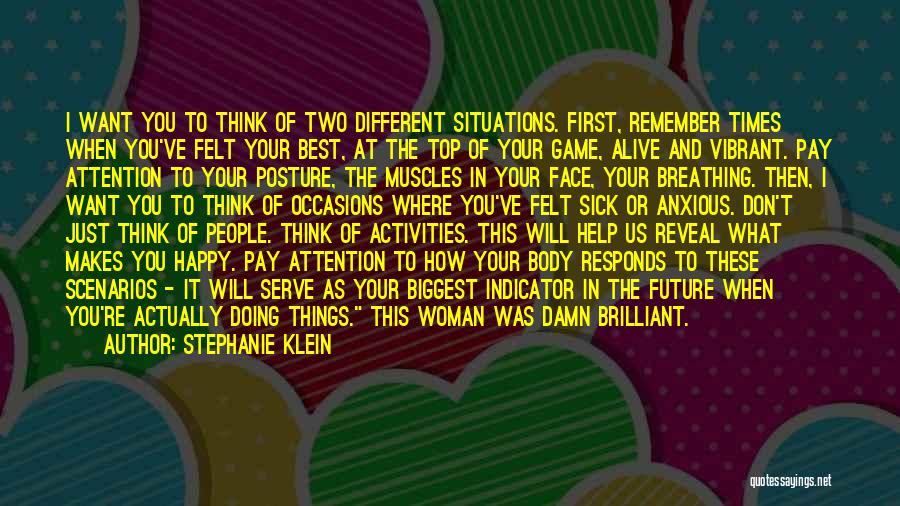 Stephanie Klein Quotes: I Want You To Think Of Two Different Situations. First, Remember Times When You've Felt Your Best, At The Top