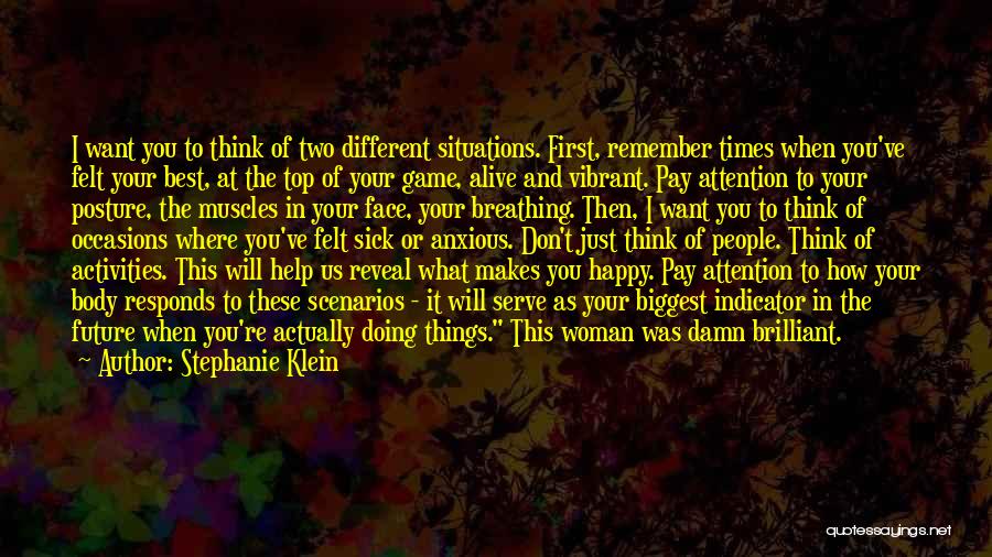 Stephanie Klein Quotes: I Want You To Think Of Two Different Situations. First, Remember Times When You've Felt Your Best, At The Top