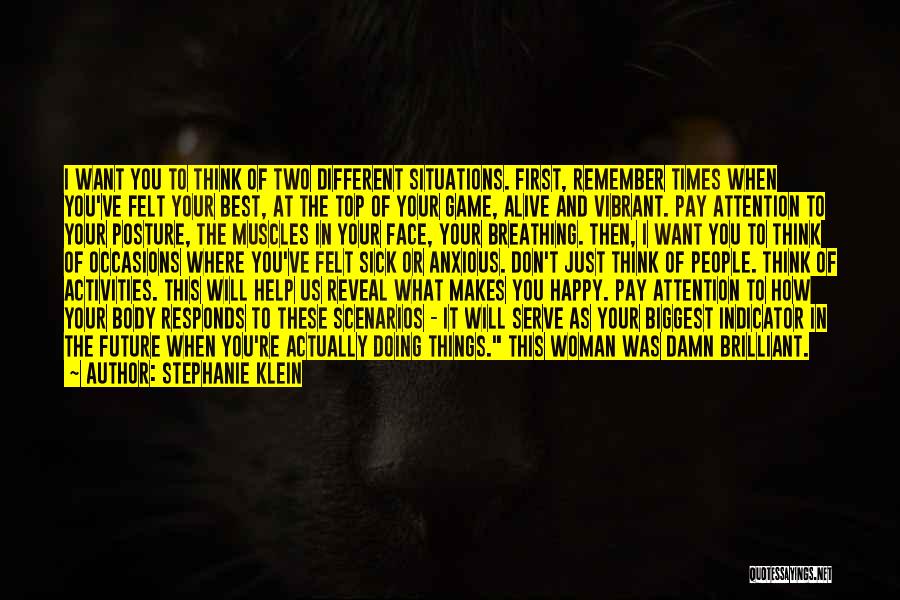 Stephanie Klein Quotes: I Want You To Think Of Two Different Situations. First, Remember Times When You've Felt Your Best, At The Top