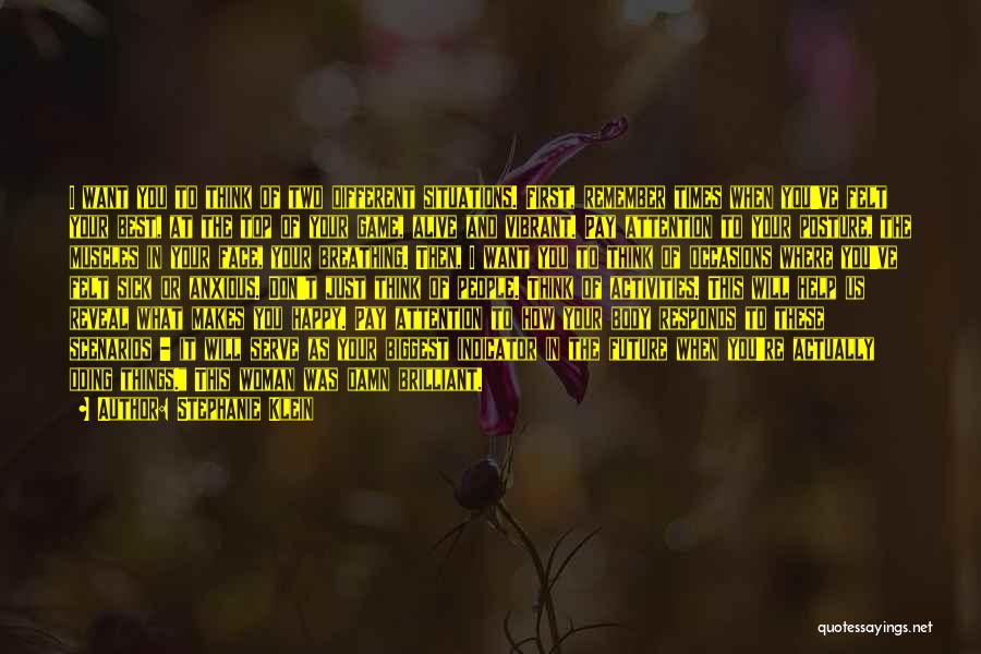 Stephanie Klein Quotes: I Want You To Think Of Two Different Situations. First, Remember Times When You've Felt Your Best, At The Top