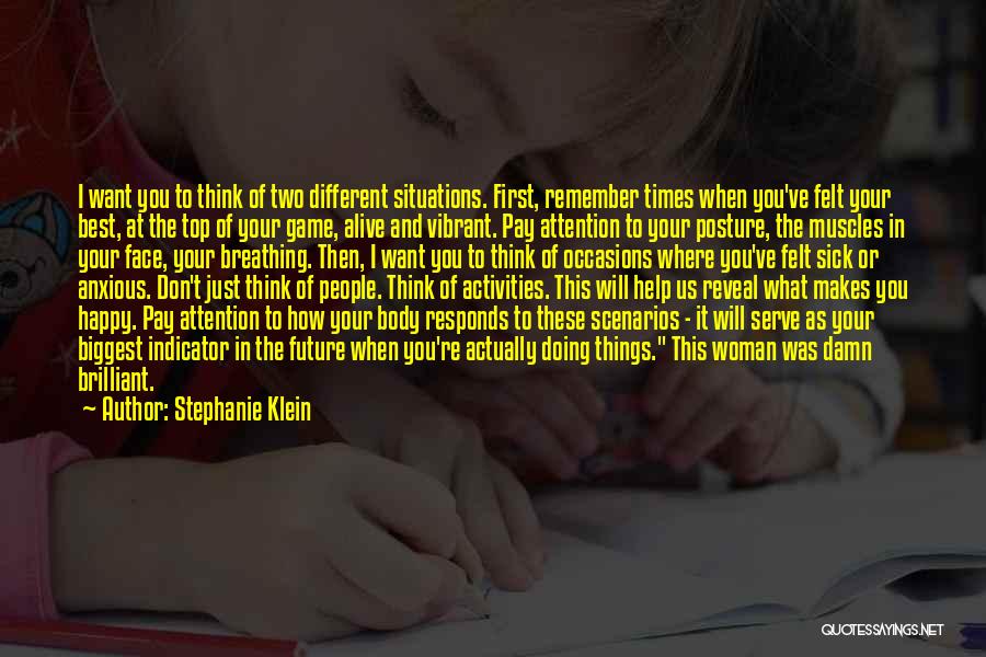 Stephanie Klein Quotes: I Want You To Think Of Two Different Situations. First, Remember Times When You've Felt Your Best, At The Top