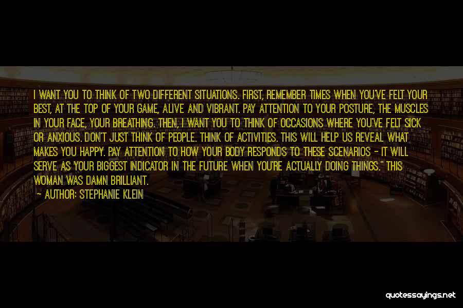 Stephanie Klein Quotes: I Want You To Think Of Two Different Situations. First, Remember Times When You've Felt Your Best, At The Top