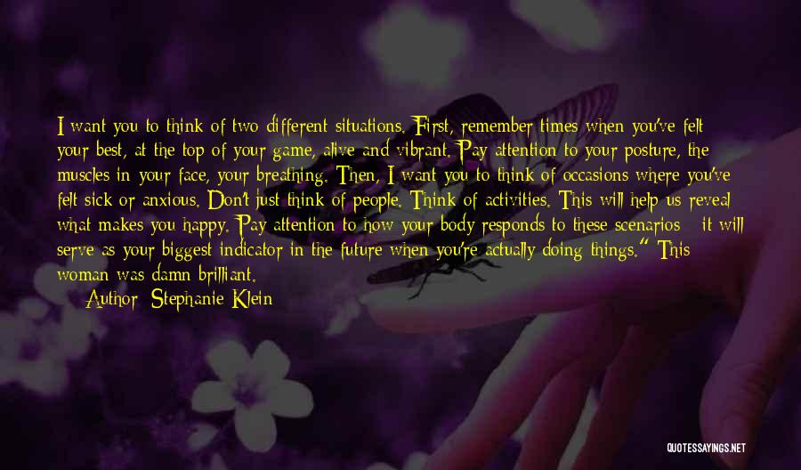 Stephanie Klein Quotes: I Want You To Think Of Two Different Situations. First, Remember Times When You've Felt Your Best, At The Top