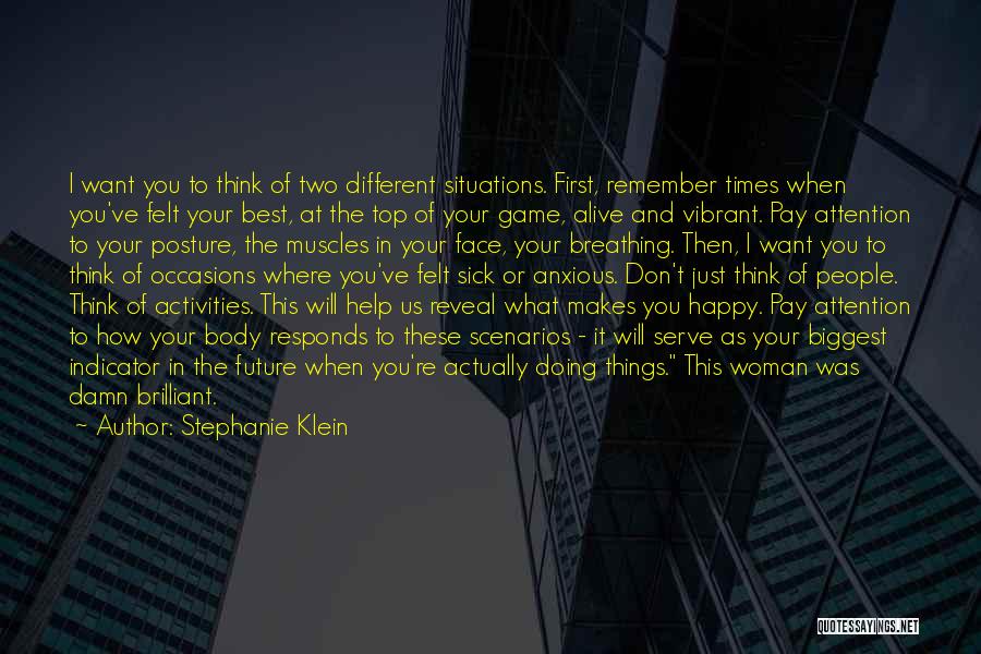 Stephanie Klein Quotes: I Want You To Think Of Two Different Situations. First, Remember Times When You've Felt Your Best, At The Top