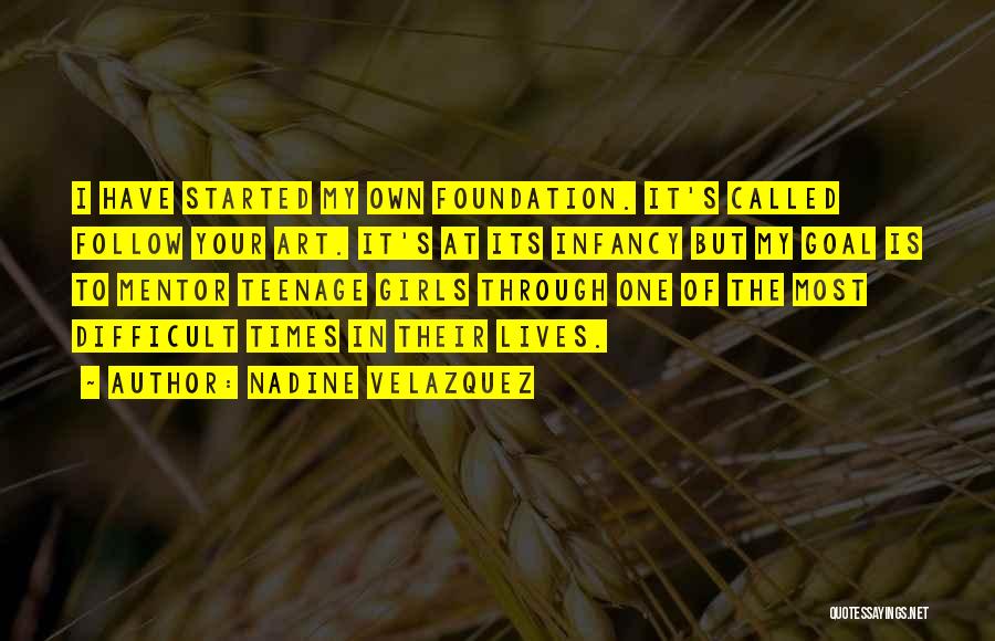 Nadine Velazquez Quotes: I Have Started My Own Foundation. It's Called Follow Your Art. It's At Its Infancy But My Goal Is To