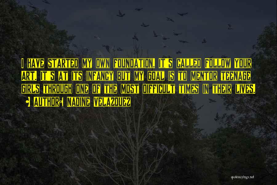 Nadine Velazquez Quotes: I Have Started My Own Foundation. It's Called Follow Your Art. It's At Its Infancy But My Goal Is To