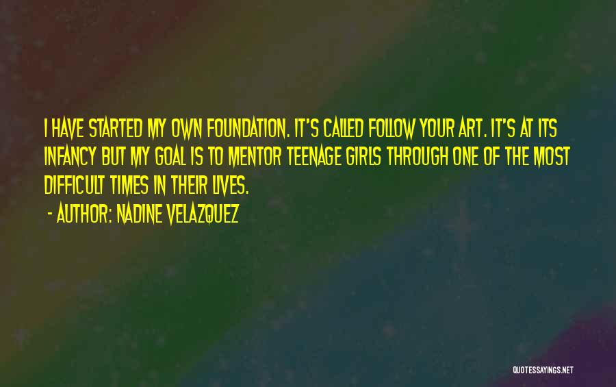 Nadine Velazquez Quotes: I Have Started My Own Foundation. It's Called Follow Your Art. It's At Its Infancy But My Goal Is To