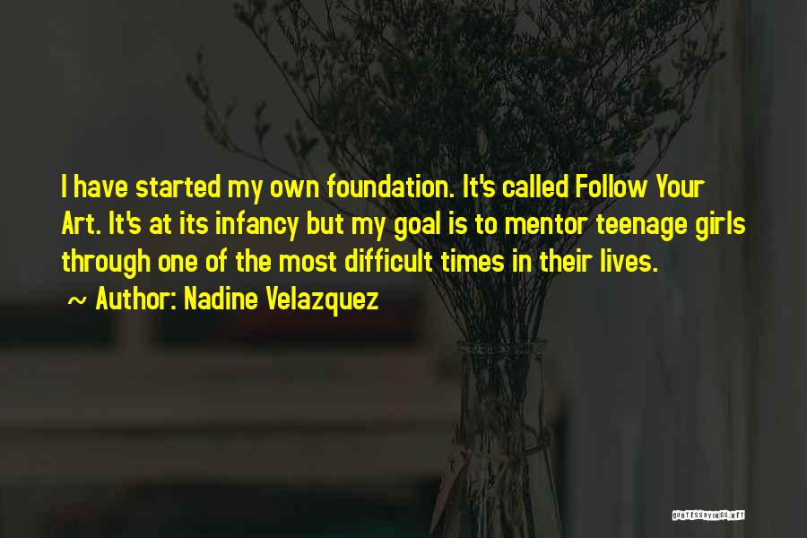 Nadine Velazquez Quotes: I Have Started My Own Foundation. It's Called Follow Your Art. It's At Its Infancy But My Goal Is To