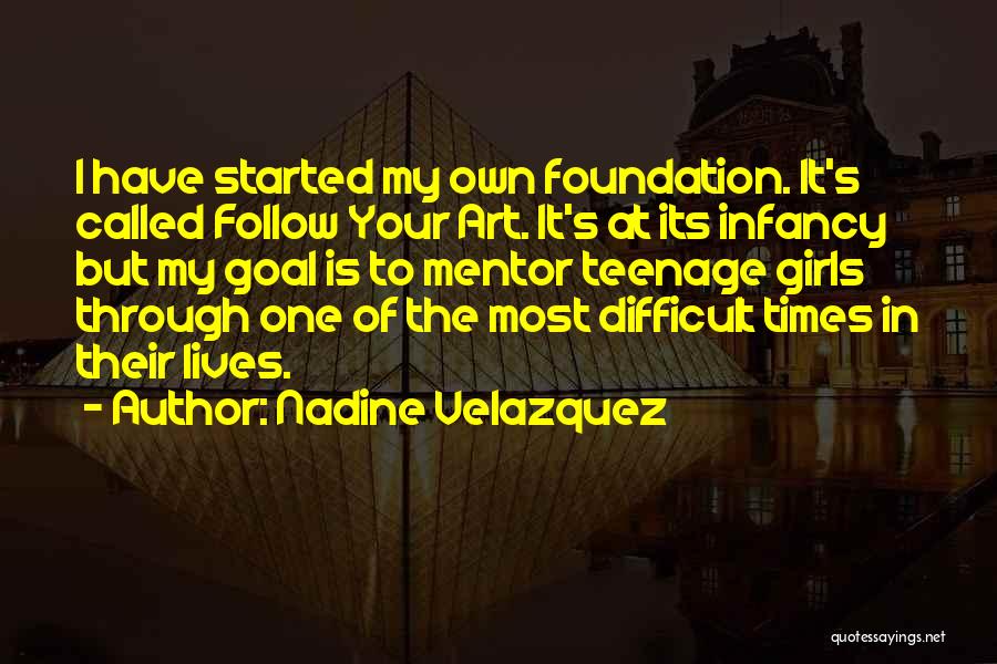 Nadine Velazquez Quotes: I Have Started My Own Foundation. It's Called Follow Your Art. It's At Its Infancy But My Goal Is To