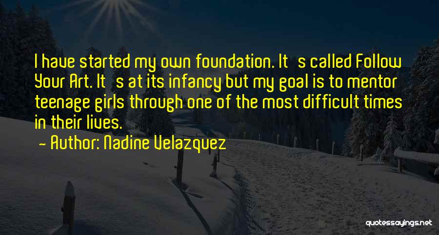 Nadine Velazquez Quotes: I Have Started My Own Foundation. It's Called Follow Your Art. It's At Its Infancy But My Goal Is To