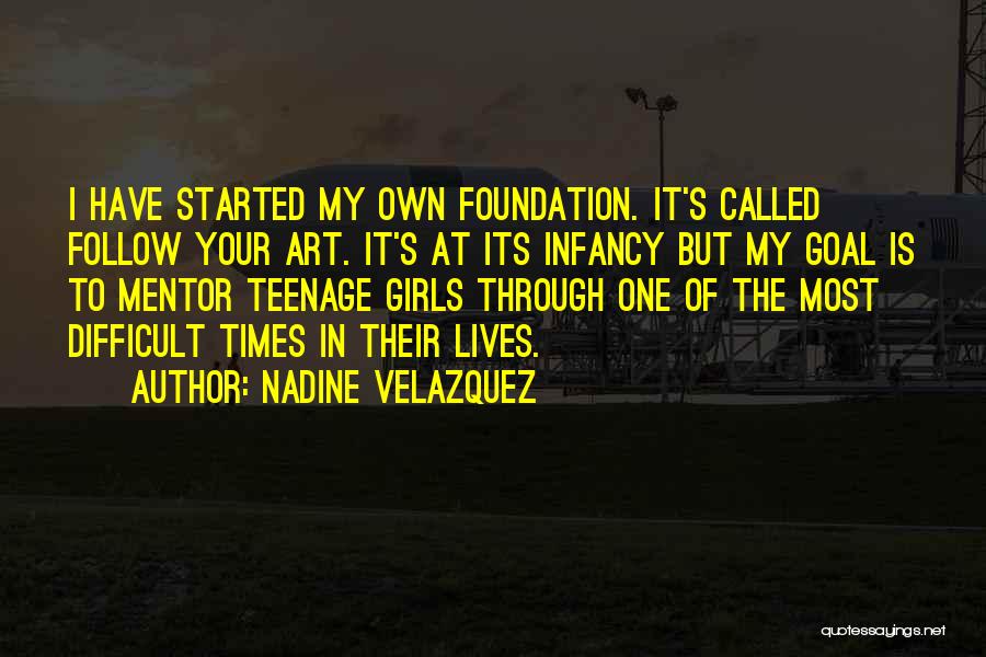 Nadine Velazquez Quotes: I Have Started My Own Foundation. It's Called Follow Your Art. It's At Its Infancy But My Goal Is To